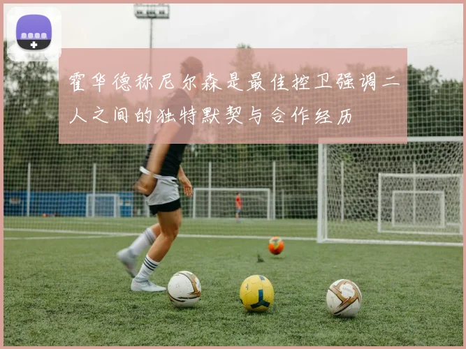 霍华德称尼尔森是最佳控卫强调二人之间的独特默契与合作经历