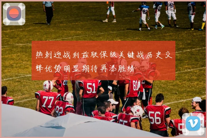 热刺迎战利兹联保级关键战历史交锋优势明显期待再添胜绩
