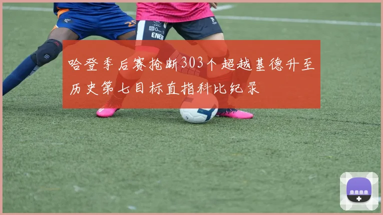 哈登季后赛抢断303个超越基德升至历史第七目标直指科比纪录
