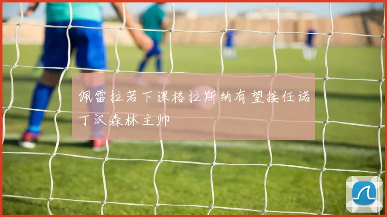 佩雷拉若下课格拉斯纳有望接任诺丁汉森林主帅