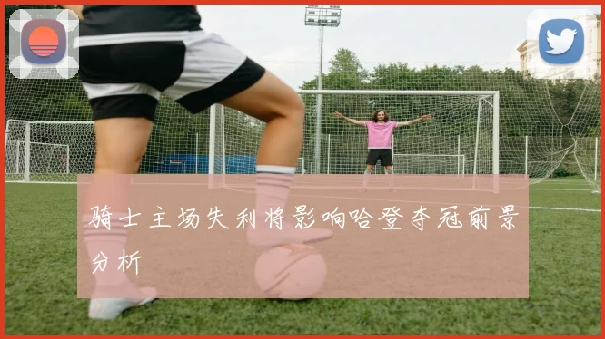 骑士主场失利将影响哈登夺冠前景分析