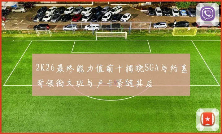 2K26最终能力值前十揭晓SGA与约基奇领衔文班与卢卡紧随其后