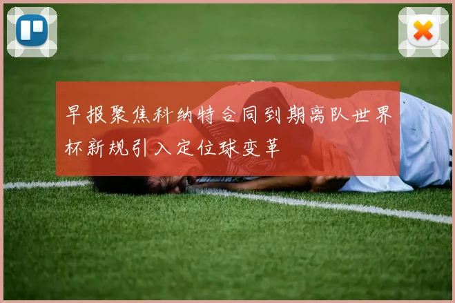 早报聚焦科纳特合同到期离队世界杯新规引入定位球变革